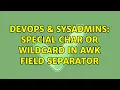 DevOps SysAdmins Special char or wildcard in awk field separator 2 Solutions