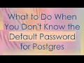 What to Do When You Don t Know the Default Password for Postgres