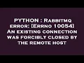 PYTHON Rabbitmq error Errno 10054 An existing connection was forcibly closed by the remote host