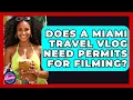 Does a Miami Travel Vlog Need Permits for Filming - Everything About Miami