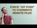 Force git push to overwrite remote files