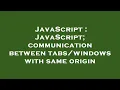 JavaScript JavaScript communication between with same origin
