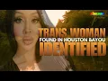 Trans Woman Found in Houston Bayou Identified as Loved Ones and The Trans Community Seek Justice