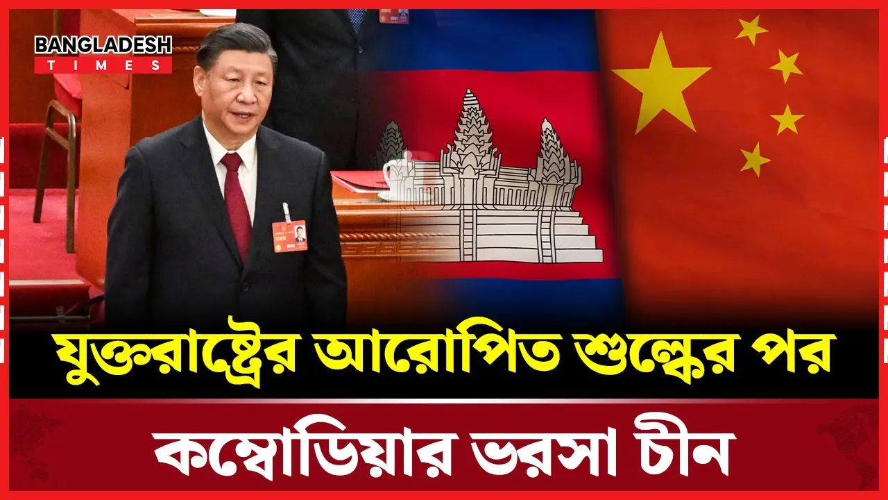 যুক্তরাষ্ট্রের শুল্ক আরোপে বি পা'কে কম্বোডিয়া, আশার বার্তা নিয়ে আসছে চীন