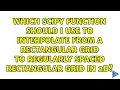 Which scipy function should I use to interpolate from a rectangular grid to regularly spaced