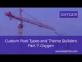 Custom Post Types and Theme Builders - Part Seven Oxygen