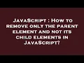 JavaScript How to remove only the parent element and not its child elements in JavaScript