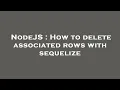NodeJS How to delete associated rows with sequelize