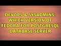 DevOps SysAdmins Which version of Fedora for postgreSQL database server 2 Solutions