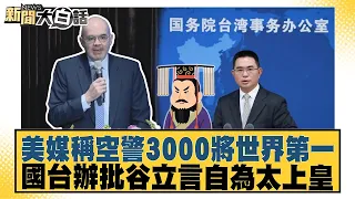 美媒稱空警3000將世界第一 國台辦批谷立言自為太上皇【#新聞大白話】20260709│#李勝峰 #黃征輝 #聶建中