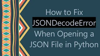How to Fix JSONDecodeError When Opening a JSON File in Python