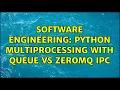 Software Engineering Python Multiprocessing with Queue vs ZeroMQ IPC 3 Solutions