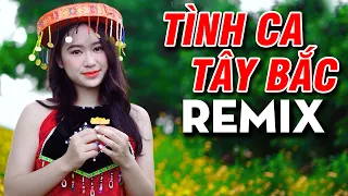 Nhạc Vùng Cao TÌNH CA TÂY BẮC REMIX Vang Vọng Rừng Núi Bass Đập Căng | Liên Khúc Nhạc Tây Bắc Remix