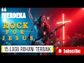 Download Lagu Rock For Jesus - 15 Lagu Rohani Terpopuler - Kumpulan Lagu Rohani Versi Rock