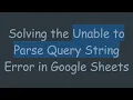 Solving the Unable to Parse Query String Error in Google Sheets