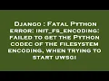 Django Fatal Python error init - fs