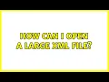 How can I open a large XML file