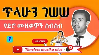 Tilahun Gessesse ጥላሁን ገሠሠ የድሮ ሙዚቃዎች ስብስብ Part 1 