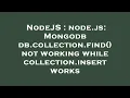 NodeJS node js Mongodb db collection find not working while collection insert works