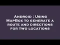 Android Using MapBox to generate a route and directions for two locations