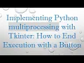 Implementing Python multiprocessing with Tkinter How to End Execution with a Button
