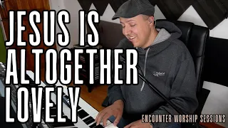 Jesus Is Altogether Lovely Encounter Worship Sessions 