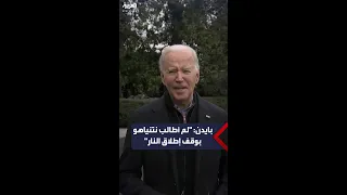 بايدن لم أطالب نتنياهو بوقف إطلاق النار 