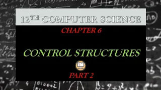 PART 2 CHAPTER 6 CONTROL STRUCTURES 12TH COMPUTER SCIENCE