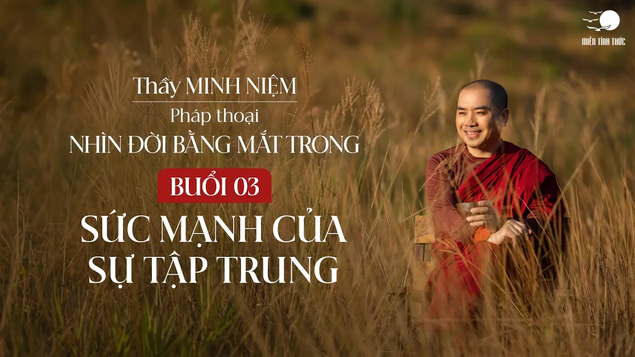 Outline Video Thầy Minh Niệm | Buổi 03: Sức mạnh của sự tập trung | Chuỗi: Nhìn đời bằng mắt trong
