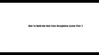 How To Build Our Own Voice Recognition System Part-3