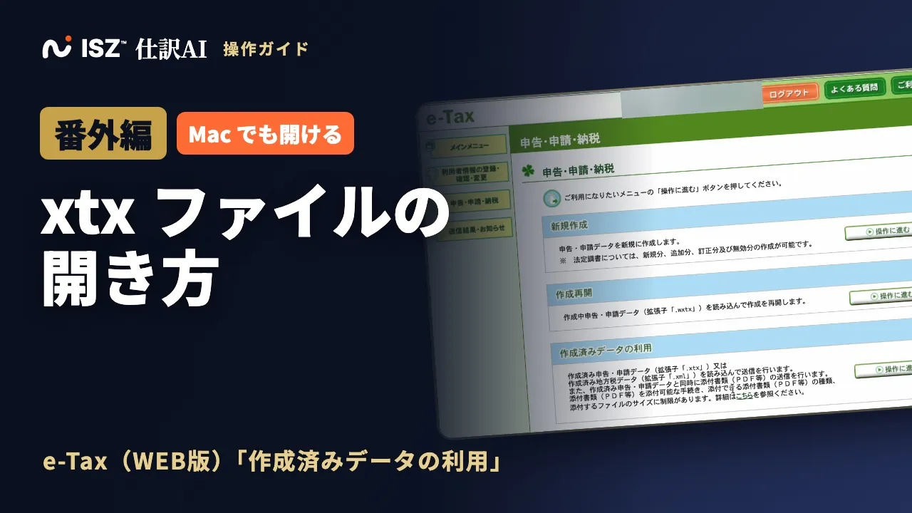 【番外編】xtx ファイルの開き方：e-Tax（WEB版）の「作成済みデータの利用」で読み込む（Mac でも開ける）｜ISZ 仕訳AI 操作ガイド