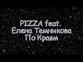 PIZZA feat  Елена Темникова - По краям