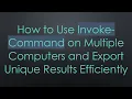 How to Use Invoke-Command on Multiple Computers and Export Unique Results Efficiently