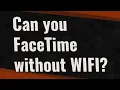 Can you FaceTime without WIFI