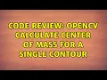 Code Review OpenCV calculate center of mass for a single contour 2 Solutions
