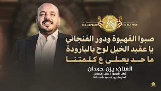 صبوا القهيوة ودور الفنجاني   يا عقيد الخيل لوح بالبارودة   ماحد يعلى ع كلمتنا   يزن حمدان      دندنها
