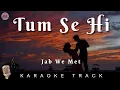 TUM SE HI - KARAOKE TRACK ||Jab We Met | Kareena Kapoor, Shahid Kapoor | Mohit Chauhan | Pritam.