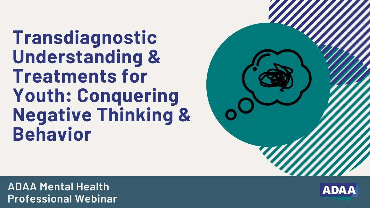 Transdiagnostic Understanding&Treatments for Youth:Conquering Negative Thinking  & Behavior