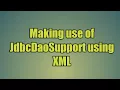 64 Making use of JdbcDaoSupport using XML