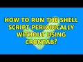 How to run the shell script periodically without using Crontab 4 Solutions