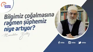 Bilgimiz çoğalmasına rağmen şüphemiz niye artıyor?