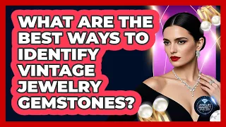 What Are The Best Ways To Identify Vintage Jewelry Gemstones - Jewelry Market Spotlight