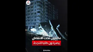 عالقون تحت الأنقاض يصرخون طلبا للنجدة بعد زلزال تركيا المدمر 