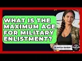 What Is The Maximum Age For Military Enlistment - The Frontline Guardians