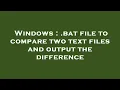 Windows bat file to compare two text files and output the difference