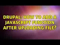 Drupal How to add a javascript function after uploading file 2 Solutions