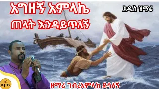 አግዘኝ አምላኬ ጠላት እንዳይጥለኝ ዘማሪ ገብረአምላክ ደሳለኝ Betaqene4118 