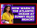 How Warm Is The Atlantic Ocean At Sunny Isles Beach - Everything About Miami