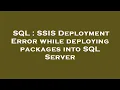 SQL SSIS Deployment Error while deploying packages into SQL Server