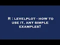 R levelplot - how to use it any simple examples